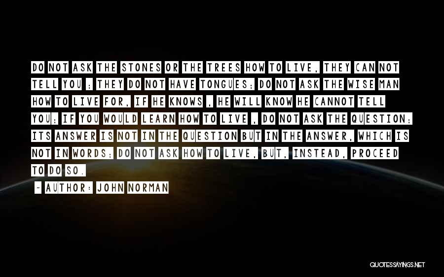 John Norman Quotes: Do Not Ask The Stones Or The Trees How To Live, They Can Not Tell You ; They Do Not