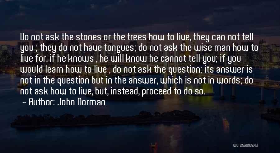 John Norman Quotes: Do Not Ask The Stones Or The Trees How To Live, They Can Not Tell You ; They Do Not