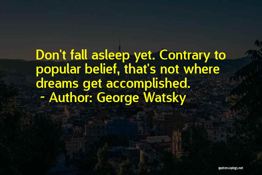 George Watsky Quotes: Don't Fall Asleep Yet. Contrary To Popular Belief, That's Not Where Dreams Get Accomplished.