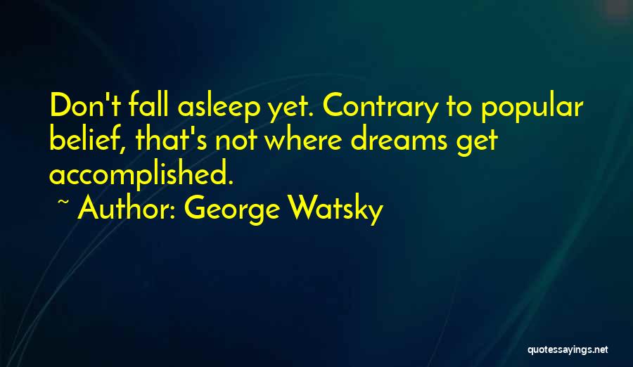 George Watsky Quotes: Don't Fall Asleep Yet. Contrary To Popular Belief, That's Not Where Dreams Get Accomplished.