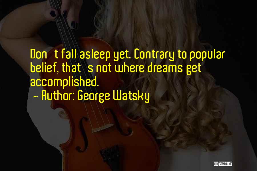 George Watsky Quotes: Don't Fall Asleep Yet. Contrary To Popular Belief, That's Not Where Dreams Get Accomplished.