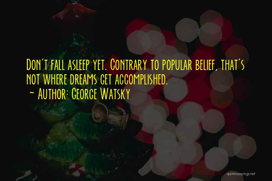 George Watsky Quotes: Don't Fall Asleep Yet. Contrary To Popular Belief, That's Not Where Dreams Get Accomplished.