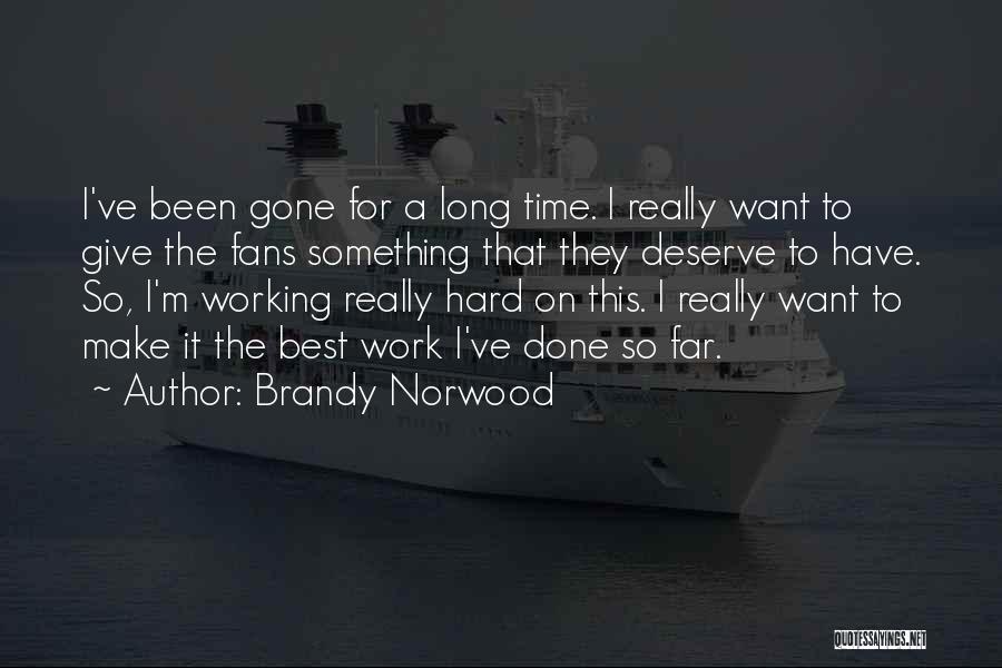 Brandy Norwood Quotes: I've Been Gone For A Long Time. I Really Want To Give The Fans Something That They Deserve To Have.