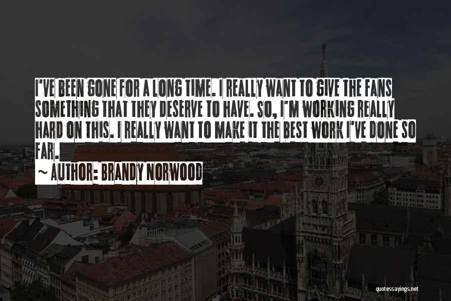 Brandy Norwood Quotes: I've Been Gone For A Long Time. I Really Want To Give The Fans Something That They Deserve To Have.