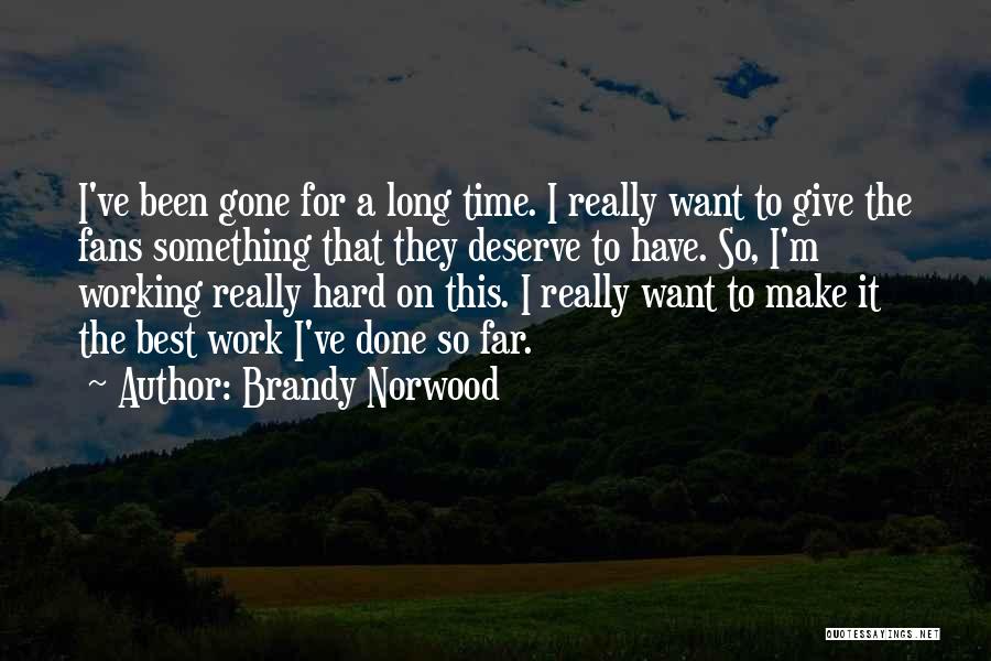 Brandy Norwood Quotes: I've Been Gone For A Long Time. I Really Want To Give The Fans Something That They Deserve To Have.
