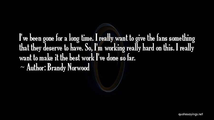 Brandy Norwood Quotes: I've Been Gone For A Long Time. I Really Want To Give The Fans Something That They Deserve To Have.