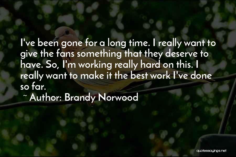 Brandy Norwood Quotes: I've Been Gone For A Long Time. I Really Want To Give The Fans Something That They Deserve To Have.