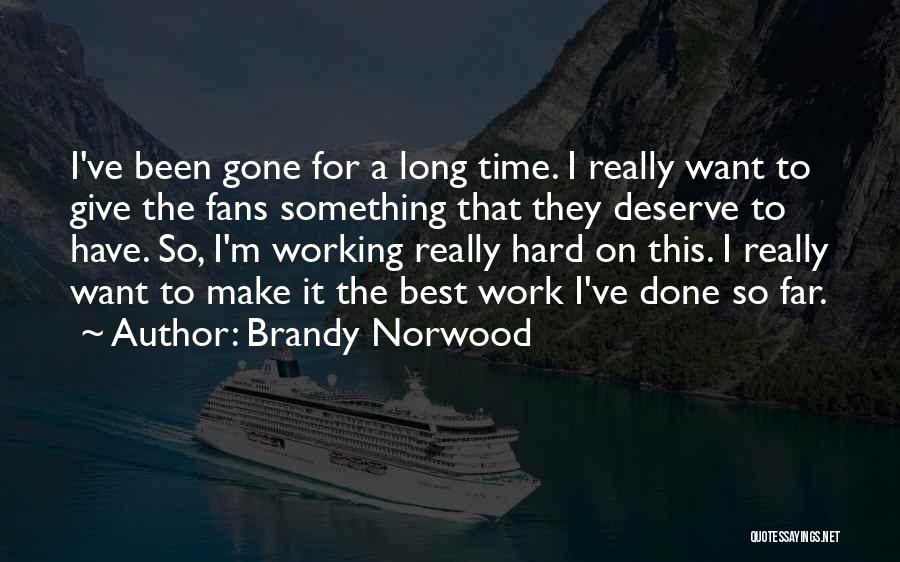 Brandy Norwood Quotes: I've Been Gone For A Long Time. I Really Want To Give The Fans Something That They Deserve To Have.