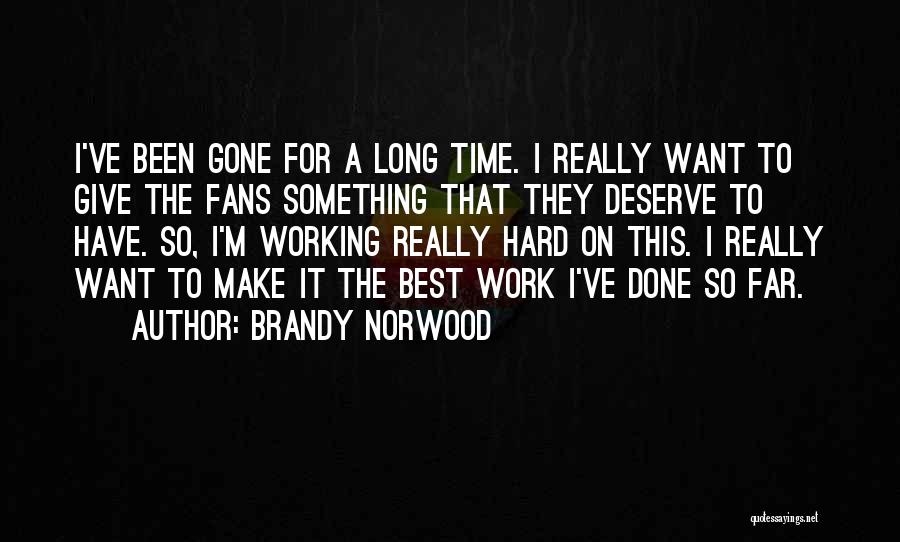 Brandy Norwood Quotes: I've Been Gone For A Long Time. I Really Want To Give The Fans Something That They Deserve To Have.
