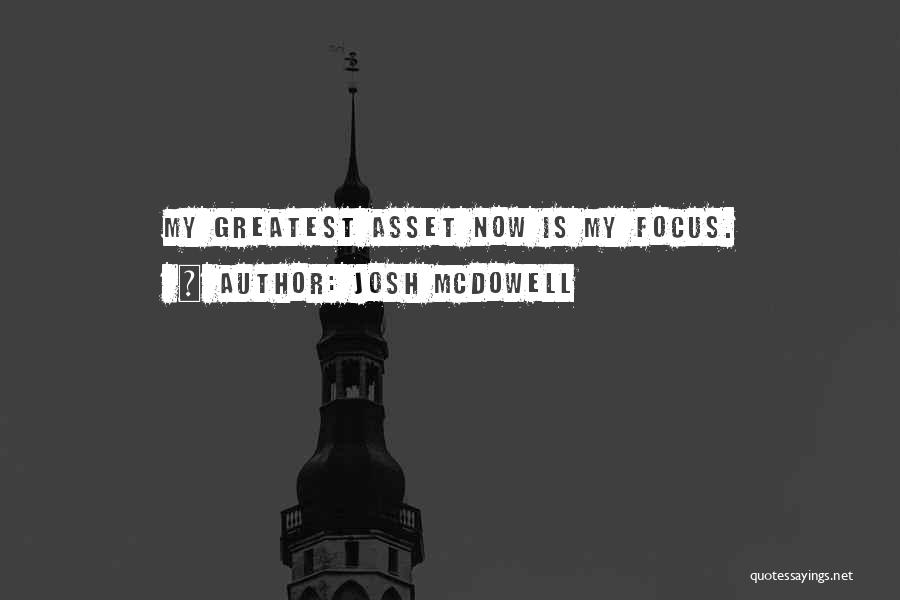 Josh McDowell Quotes: My Greatest Asset Now Is My Focus.