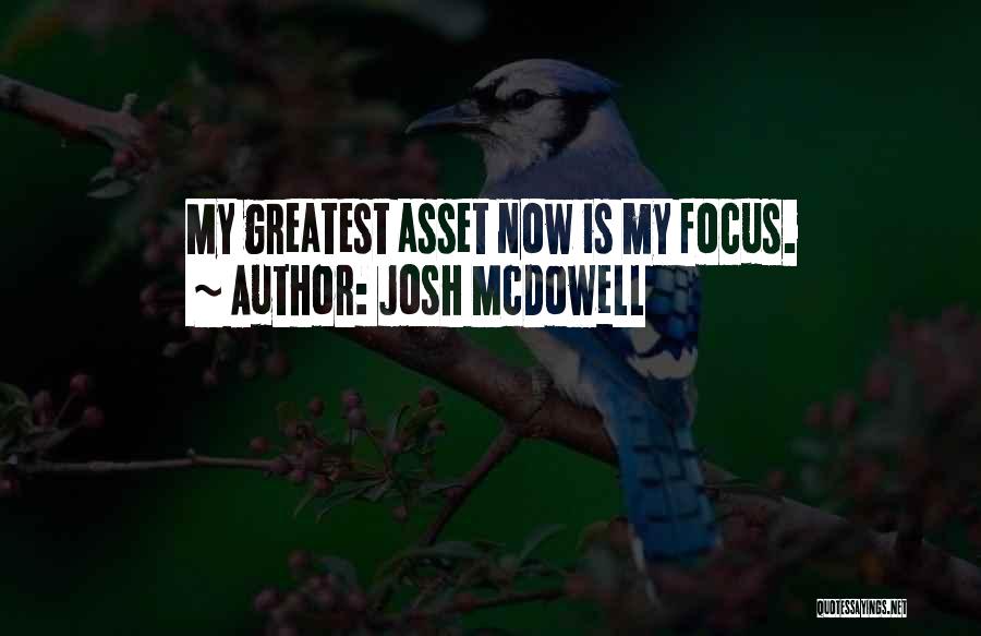 Josh McDowell Quotes: My Greatest Asset Now Is My Focus.