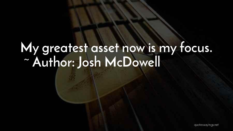 Josh McDowell Quotes: My Greatest Asset Now Is My Focus.