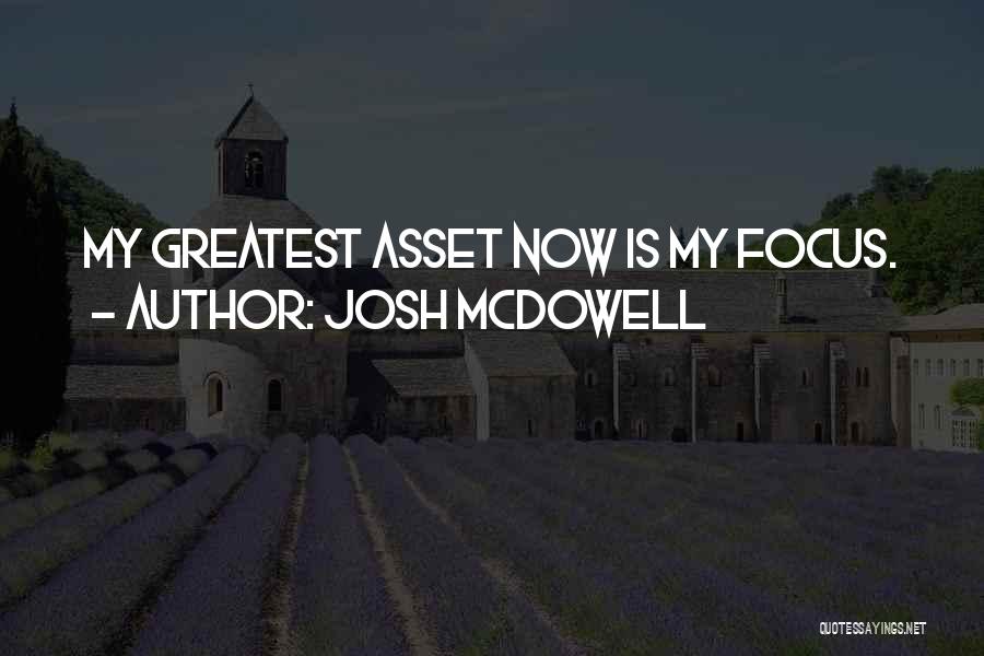 Josh McDowell Quotes: My Greatest Asset Now Is My Focus.