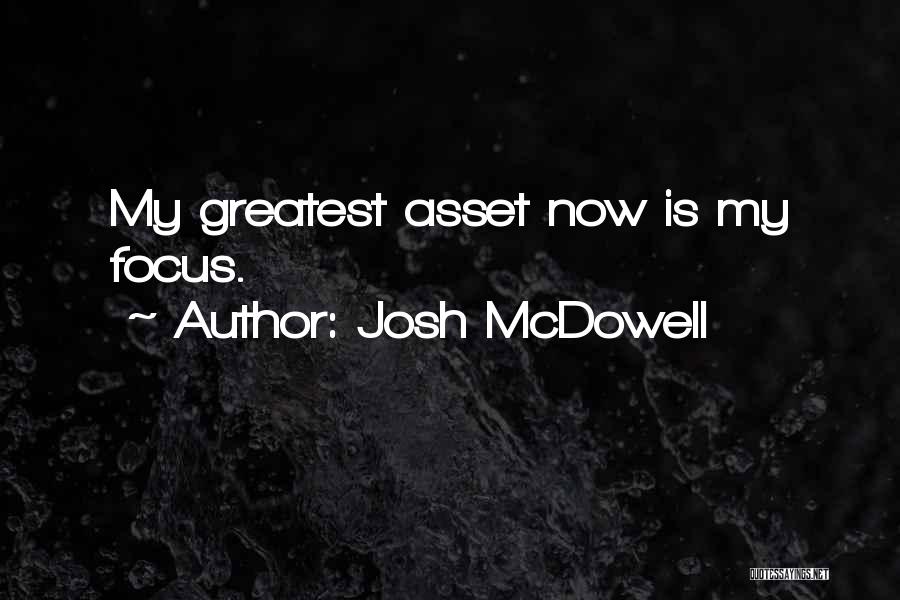 Josh McDowell Quotes: My Greatest Asset Now Is My Focus.