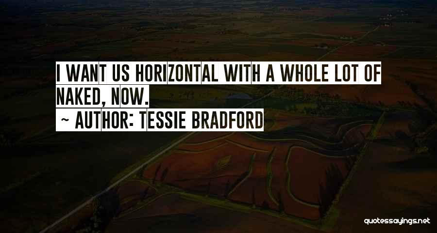 Tessie Bradford Quotes: I Want Us Horizontal With A Whole Lot Of Naked, Now.