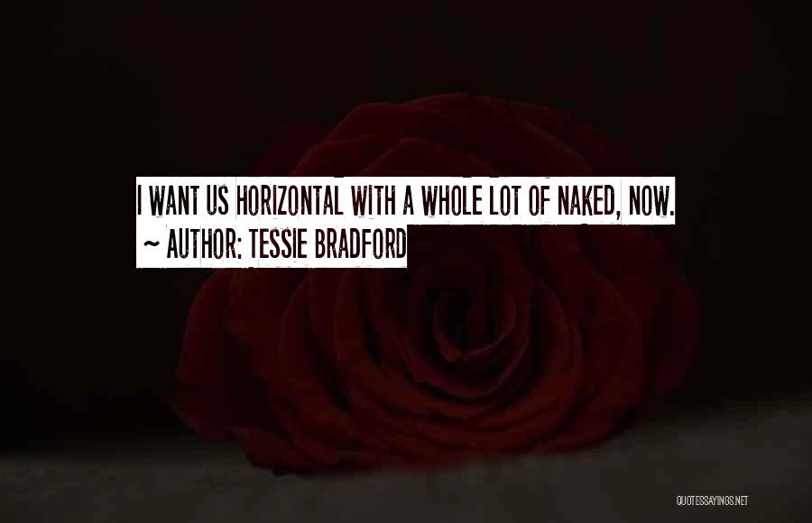 Tessie Bradford Quotes: I Want Us Horizontal With A Whole Lot Of Naked, Now.