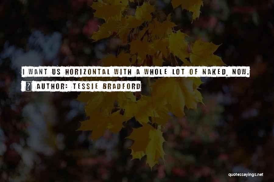 Tessie Bradford Quotes: I Want Us Horizontal With A Whole Lot Of Naked, Now.