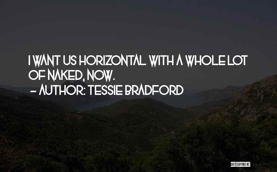 Tessie Bradford Quotes: I Want Us Horizontal With A Whole Lot Of Naked, Now.