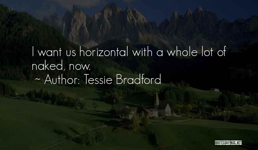 Tessie Bradford Quotes: I Want Us Horizontal With A Whole Lot Of Naked, Now.