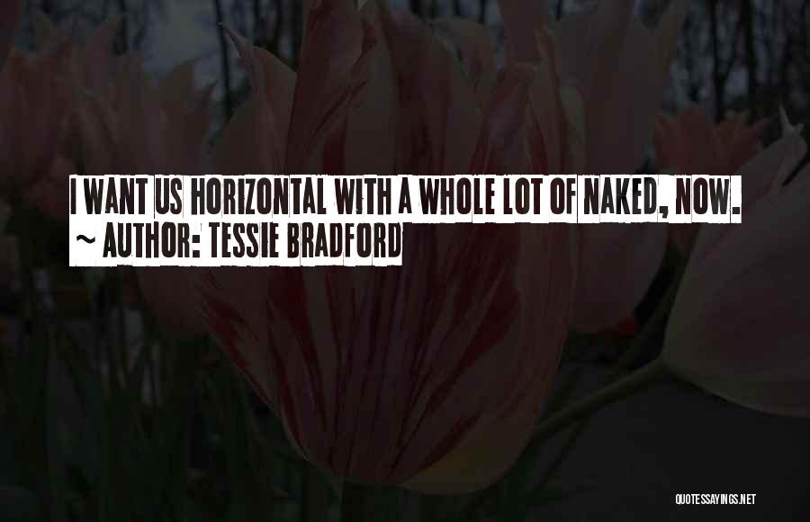 Tessie Bradford Quotes: I Want Us Horizontal With A Whole Lot Of Naked, Now.