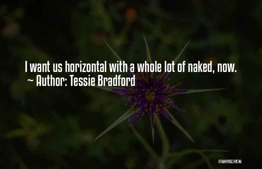 Tessie Bradford Quotes: I Want Us Horizontal With A Whole Lot Of Naked, Now.