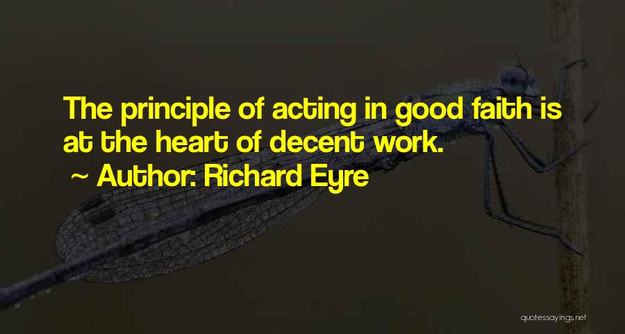 Richard Eyre Quotes: The Principle Of Acting In Good Faith Is At The Heart Of Decent Work.