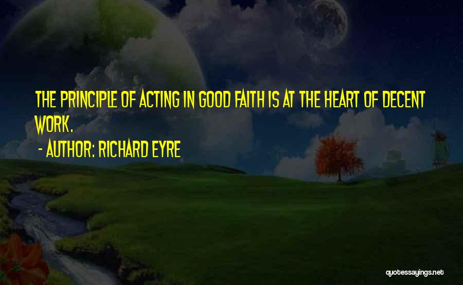 Richard Eyre Quotes: The Principle Of Acting In Good Faith Is At The Heart Of Decent Work.