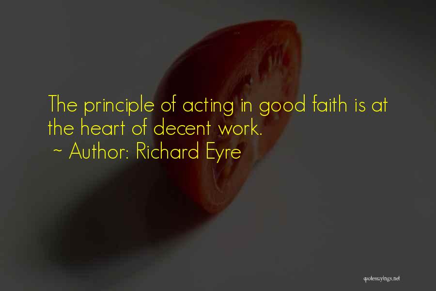 Richard Eyre Quotes: The Principle Of Acting In Good Faith Is At The Heart Of Decent Work.