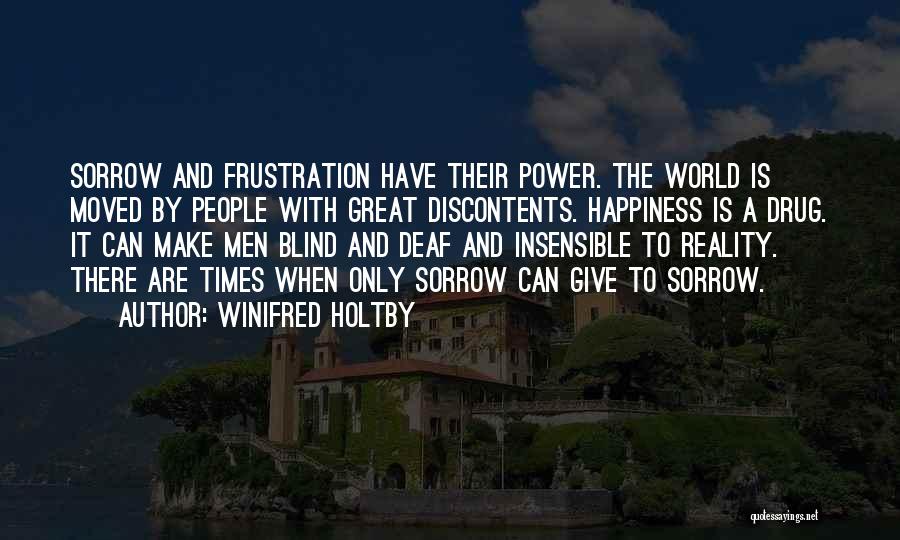 Winifred Holtby Quotes: Sorrow And Frustration Have Their Power. The World Is Moved By People With Great Discontents. Happiness Is A Drug. It