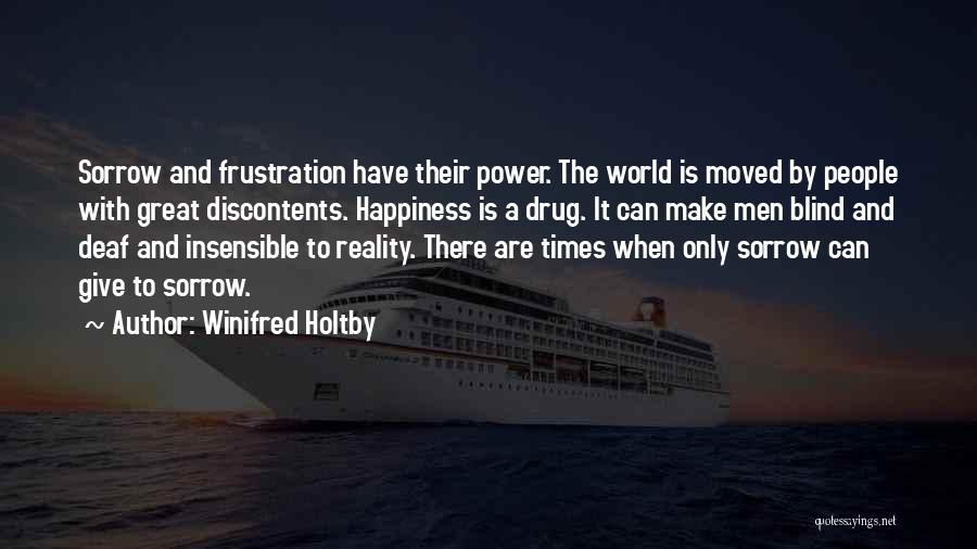 Winifred Holtby Quotes: Sorrow And Frustration Have Their Power. The World Is Moved By People With Great Discontents. Happiness Is A Drug. It