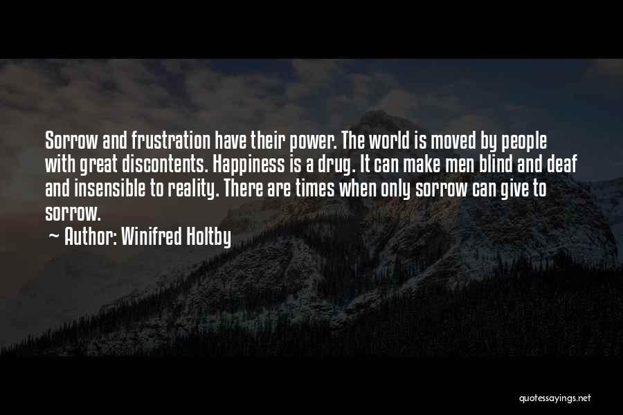 Winifred Holtby Quotes: Sorrow And Frustration Have Their Power. The World Is Moved By People With Great Discontents. Happiness Is A Drug. It