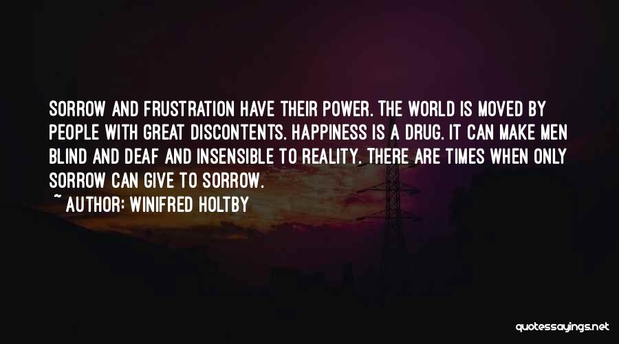 Winifred Holtby Quotes: Sorrow And Frustration Have Their Power. The World Is Moved By People With Great Discontents. Happiness Is A Drug. It