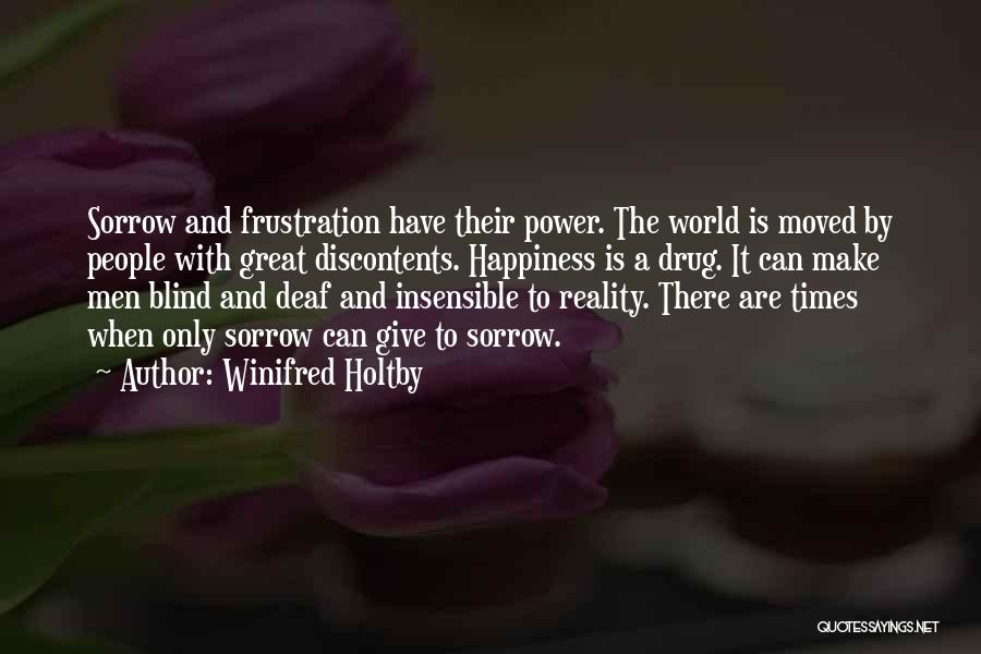 Winifred Holtby Quotes: Sorrow And Frustration Have Their Power. The World Is Moved By People With Great Discontents. Happiness Is A Drug. It