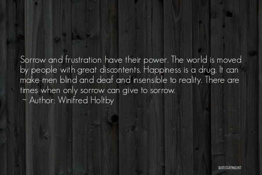 Winifred Holtby Quotes: Sorrow And Frustration Have Their Power. The World Is Moved By People With Great Discontents. Happiness Is A Drug. It