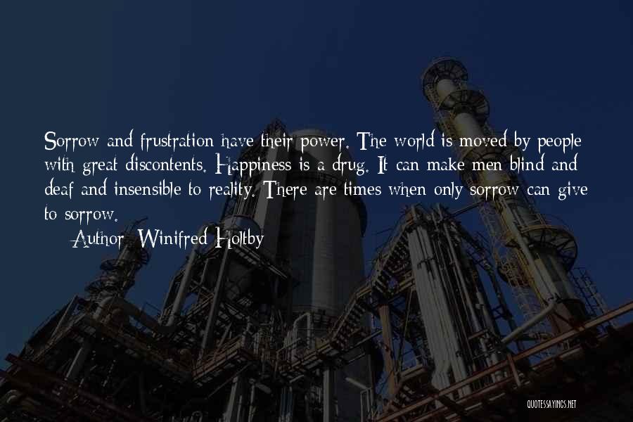 Winifred Holtby Quotes: Sorrow And Frustration Have Their Power. The World Is Moved By People With Great Discontents. Happiness Is A Drug. It