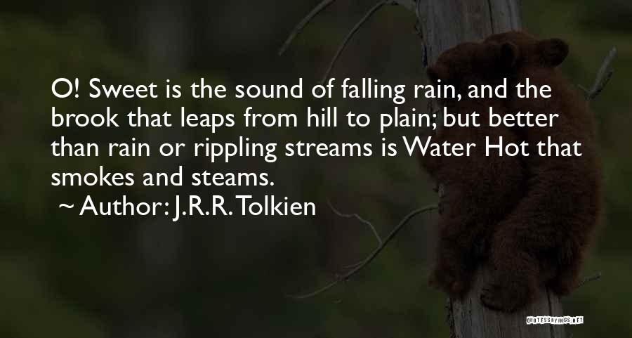 J.R.R. Tolkien Quotes: O! Sweet Is The Sound Of Falling Rain, And The Brook That Leaps From Hill To Plain; But Better Than