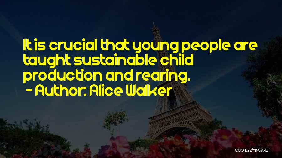 Alice Walker Quotes: It Is Crucial That Young People Are Taught Sustainable Child Production And Rearing.