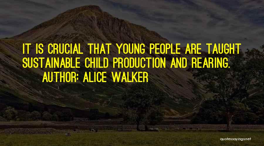Alice Walker Quotes: It Is Crucial That Young People Are Taught Sustainable Child Production And Rearing.