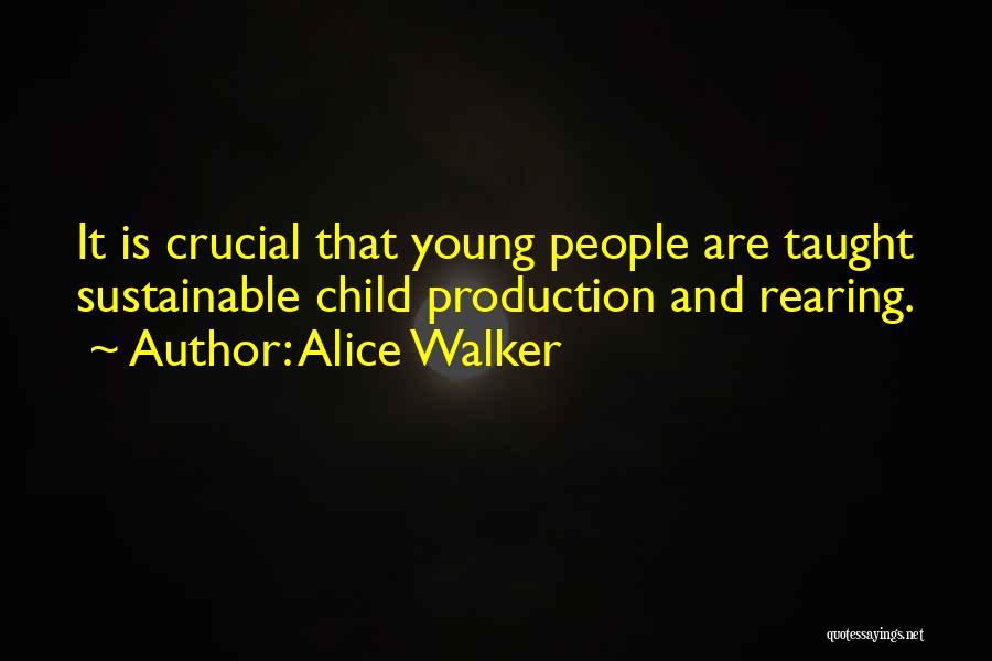 Alice Walker Quotes: It Is Crucial That Young People Are Taught Sustainable Child Production And Rearing.