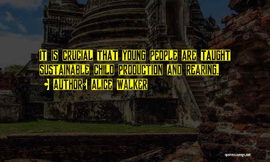 Alice Walker Quotes: It Is Crucial That Young People Are Taught Sustainable Child Production And Rearing.