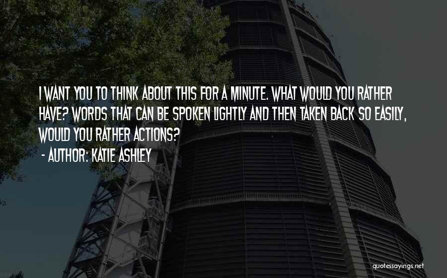 Katie Ashley Quotes: I Want You To Think About This For A Minute. What Would You Rather Have? Words That Can Be Spoken