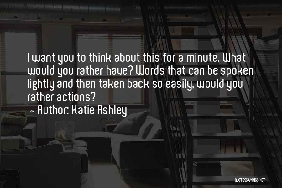 Katie Ashley Quotes: I Want You To Think About This For A Minute. What Would You Rather Have? Words That Can Be Spoken