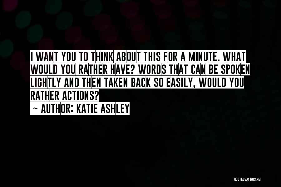 Katie Ashley Quotes: I Want You To Think About This For A Minute. What Would You Rather Have? Words That Can Be Spoken