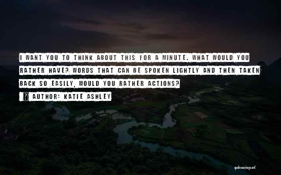 Katie Ashley Quotes: I Want You To Think About This For A Minute. What Would You Rather Have? Words That Can Be Spoken