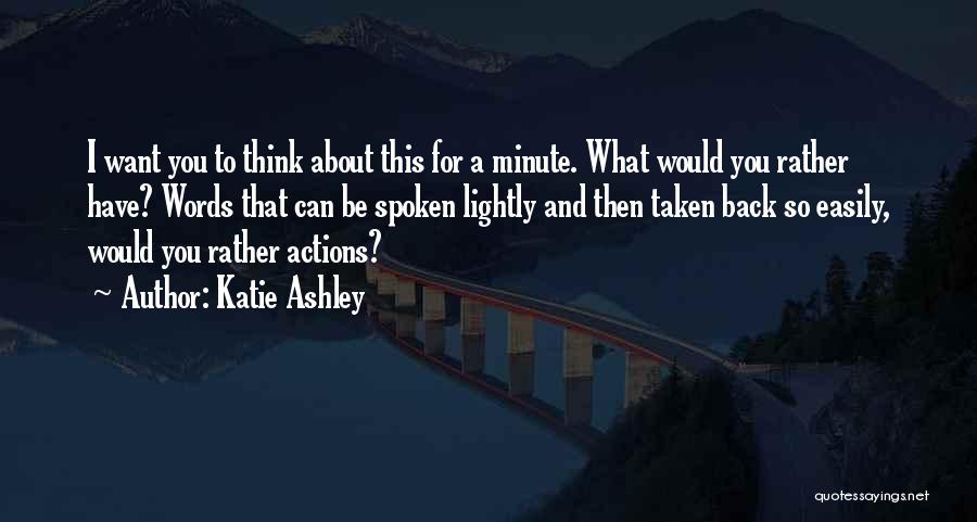 Katie Ashley Quotes: I Want You To Think About This For A Minute. What Would You Rather Have? Words That Can Be Spoken