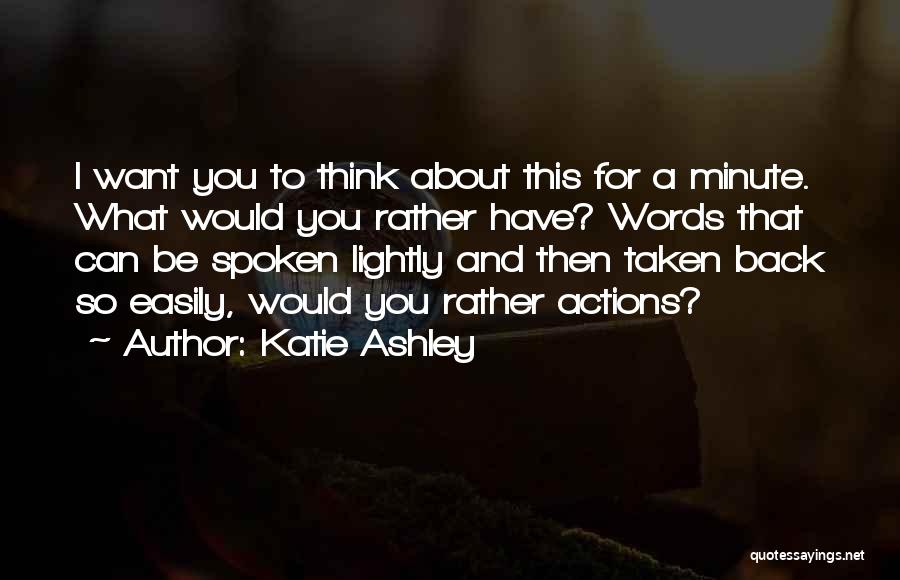 Katie Ashley Quotes: I Want You To Think About This For A Minute. What Would You Rather Have? Words That Can Be Spoken