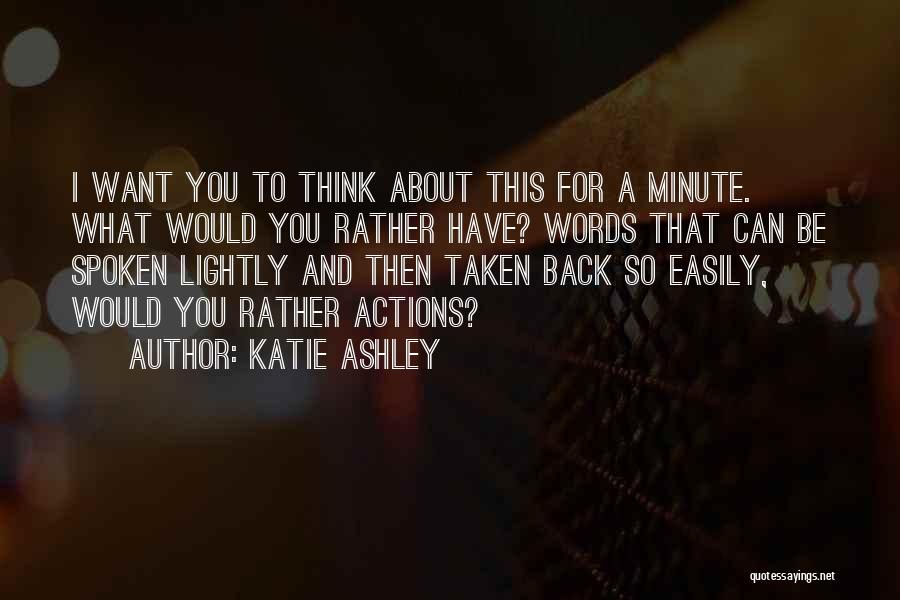 Katie Ashley Quotes: I Want You To Think About This For A Minute. What Would You Rather Have? Words That Can Be Spoken