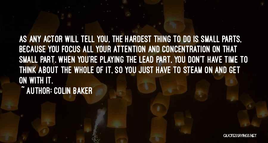 Colin Baker Quotes: As Any Actor Will Tell You, The Hardest Thing To Do Is Small Parts, Because You Focus All Your Attention