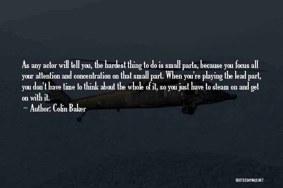 Colin Baker Quotes: As Any Actor Will Tell You, The Hardest Thing To Do Is Small Parts, Because You Focus All Your Attention