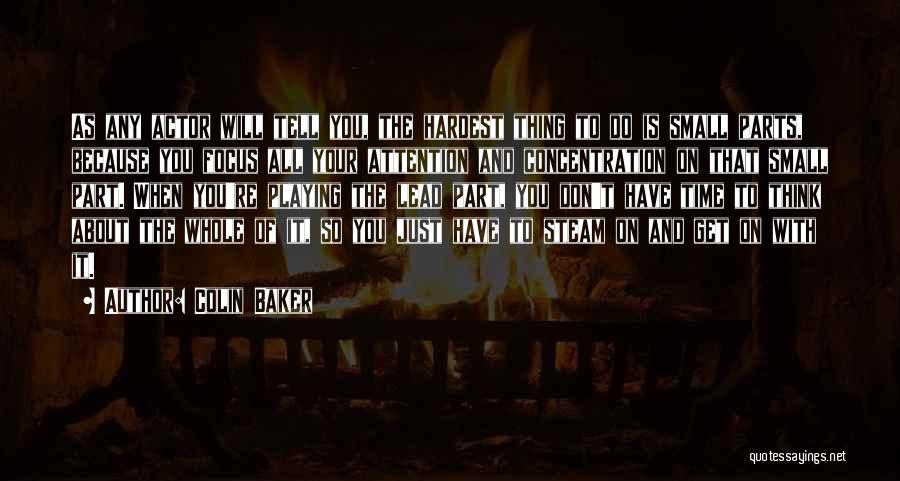 Colin Baker Quotes: As Any Actor Will Tell You, The Hardest Thing To Do Is Small Parts, Because You Focus All Your Attention
